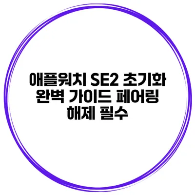 애플워치 SE2 초기화 완벽 가이드 페어링 해제 필수