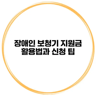 장애인 보청기 지원금 활용법과 신청 팁