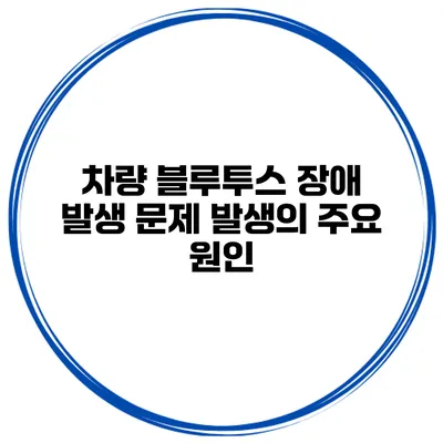 차량 블루투스 장애 발생 문제 발생의 주요 원인